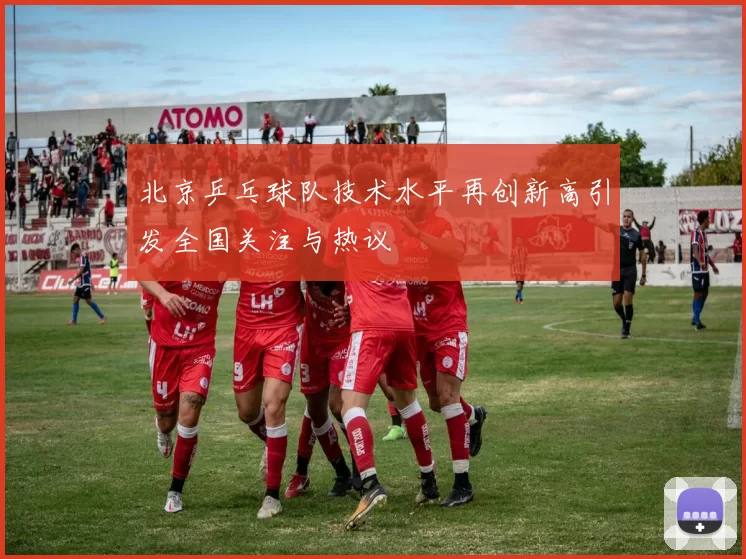 北京乒乓球队技术水平再创新高引发全国关注与热议