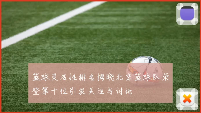 篮球灵活性排名揭晓北京篮球队荣登第十位引发关注与讨论