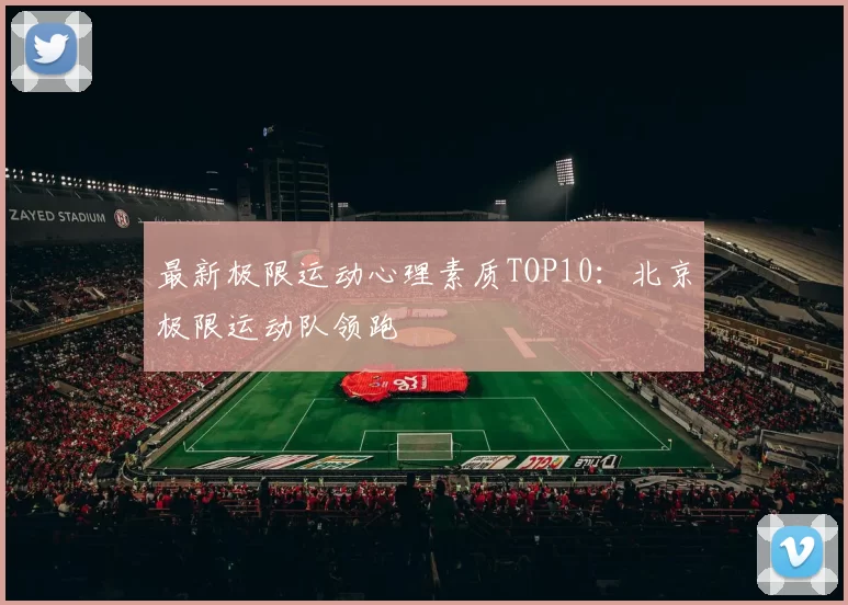 最新极限运动心理素质TOP10：北京极限运动队领跑