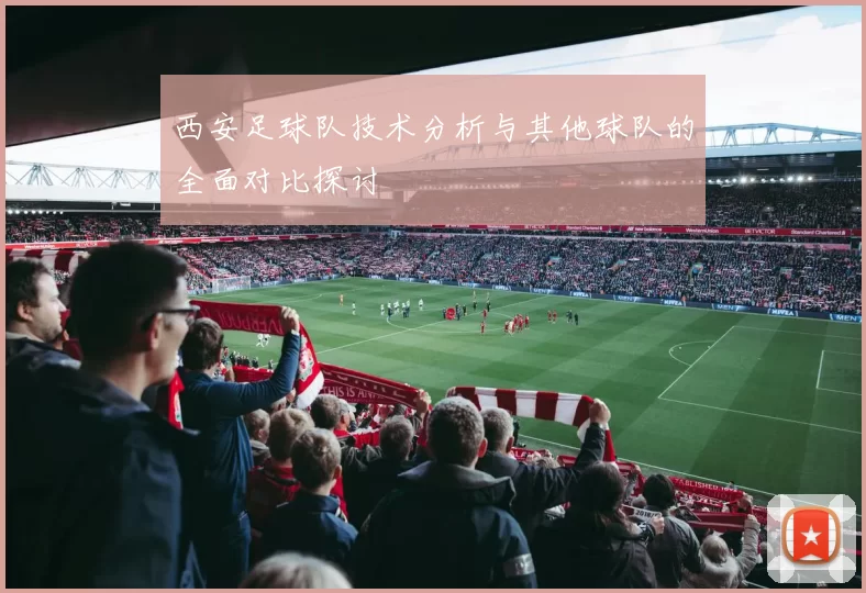 西安足球队技术分析与其他球队的全面对比探讨