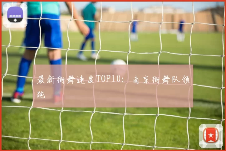 最新街舞速度TOP10：南京街舞队领跑