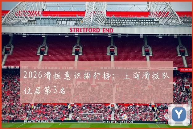 2026滑板意识排行榜：上海滑板队位居第3名