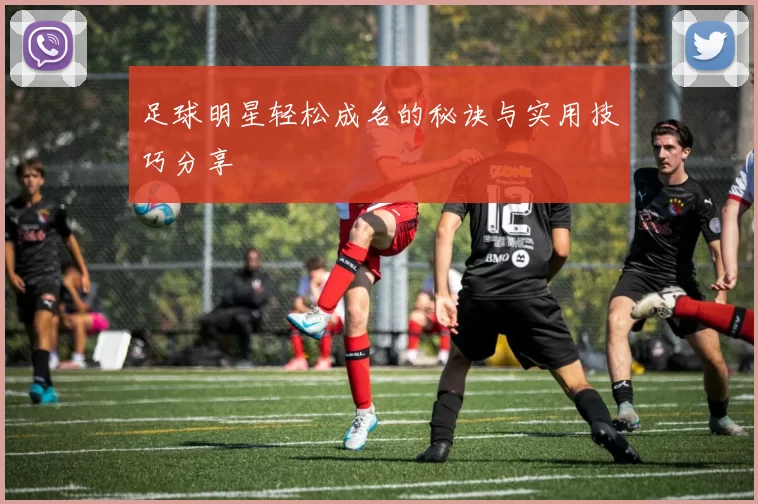 足球明星轻松成名的秘诀与实用技巧分享