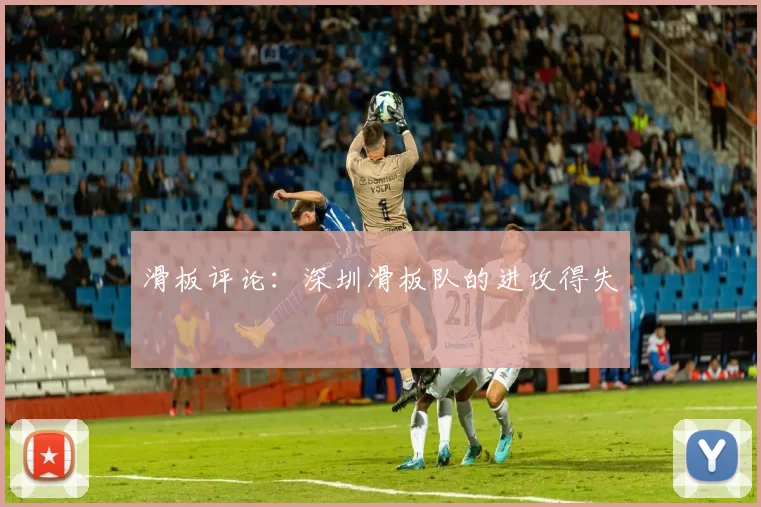 滑板评论：深圳滑板队的进攻得失