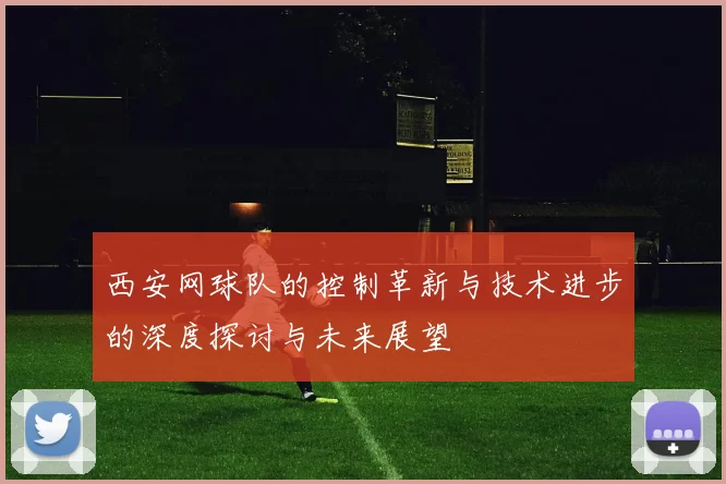 西安网球队的控制革新与技术进步的深度探讨与未来展望